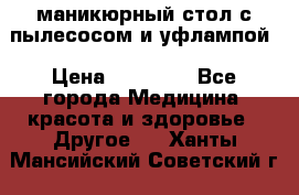 маникюрный стол с пылесосом и уфлампой › Цена ­ 10 000 - Все города Медицина, красота и здоровье » Другое   . Ханты-Мансийский,Советский г.